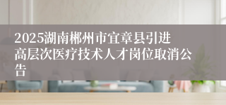 2025湖南郴州市宜章县引进高层次医疗技术人才岗位取消公告