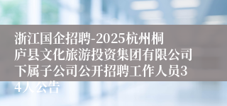 浙江国企招聘-2025杭州桐庐县文化旅游投资集团有限公司下属子公司公开招聘工作人员34人公告