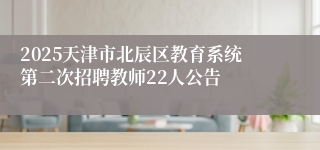 2025天津市北辰区教育系统第二次招聘教师22人公告