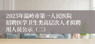 2025年温岭市第一人民医院招聘医学卫生类高层次人才拟聘用人员公示（二）