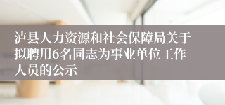 泸县人力资源和社会保障局关于拟聘用6名同志为事业单位工作人员的公示