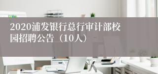 2020浦发银行总行审计部校园招聘公告（10人）