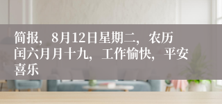 简报，8月12日星期二，农历闰六月月十九，工作愉快，平安喜乐