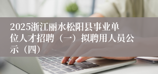 2025浙江丽水松阳县事业单位人才招聘（一）拟聘用人员公示（四）