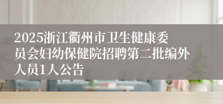 2025浙江衢州市卫生健康委员会妇幼保健院招聘第二批编外人员1人公告