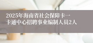 2025年海南省社会保障卡一卡通中心招聘事业编制人员2人