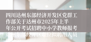 四川达州东部经济开发区党群工作部关于达州市2025年上半年公开考试招聘中小学教师报考达州东部经开区职位拟聘用人员的公示