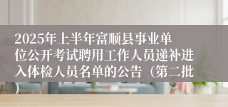 2025年上半年富顺县事业单位公开考试聘用工作人员递补进入体检人员名单的公告（第二批）