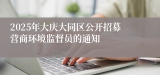 2025年大庆大同区公开招募营商环境监督员的通知