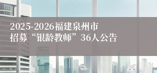 2025-2026福建泉州市招募“银龄教师”36人公告