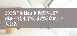 2025广东佛山市顺德区胡锦超职业技术学校诚聘饭堂员工4人公告