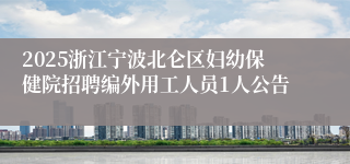 2025浙江宁波北仑区妇幼保健院招聘编外用工人员1人公告