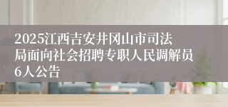 2025江西吉安井冈山市司法局面向社会招聘专职人民调解员6人公告