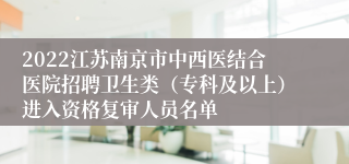 2022江苏南京市中西医结合医院招聘卫生类（专科及以上）进入资格复审人员名单