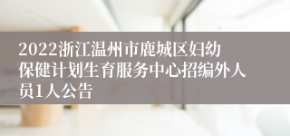 2022浙江温州市鹿城区妇幼保健计划生育服务中心招编外人员1人公告