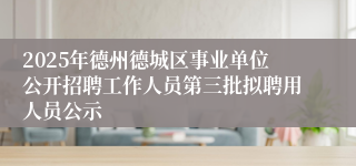 2025年德州德城区事业单位公开招聘工作人员第三批拟聘用人员公示