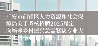 广安市前锋区人力资源和社会保障局关于考核招聘2025届定向培养乡村振兴急需紧缺专业大学本科毕业生体检结果的公告