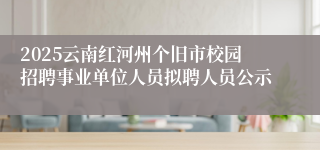 2025云南红河州个旧市校园招聘事业单位人员拟聘人员公示