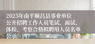 2025年南平顺昌县事业单位公开招聘工作人员笔试、面试、体检、考察合格拟聘用人员名单公示（四）