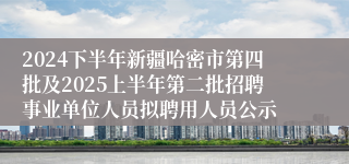 2024下半年新疆哈密市第四批及2025上半年第二批招聘事业单位人员拟聘用人员公示