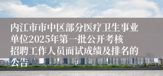 内江市市中区部分医疗卫生事业单位2025年第一批公开考核招聘工作人员面试成绩及排名的公告
