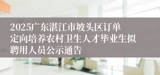 2025广东湛江市坡头区订单定向培养农村卫生人才毕业生拟聘用人员公示通告