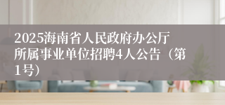 2025海南省人民政府办公厅所属事业单位招聘4人公告（第1号）