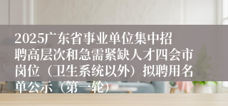 2025广东省事业单位集中招聘高层次和急需紧缺人才四会市岗位（卫生系统以外）拟聘用名单公示（第一轮）