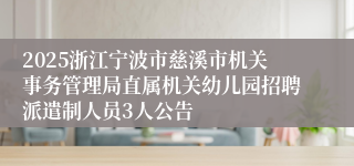 2025浙江宁波市慈溪市机关事务管理局直属机关幼儿园招聘派遣制人员3人公告