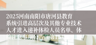 2025河南南阳市唐河县教育系统引进高层次及其他专业技术人才进入递补体检人员名单、体检注意事项公告（第15号）