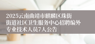 2025云南曲靖市麒麟区珠街街道社区卫生服务中心招聘编外专业技术人员7人公告