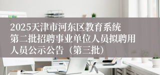 2025天津市河东区教育系统第二批招聘事业单位人员拟聘用人员公示公告（第三批）