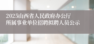 2025山西省人民政府办公厅所属事业单位招聘拟聘人员公示