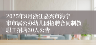 2025年8月浙江嘉兴市海宁市市属公办幼儿园招聘合同制教职工招聘30人公告