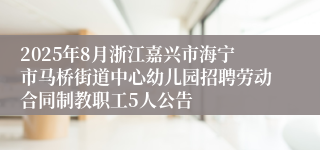 2025年8月浙江嘉兴市海宁市马桥街道中心幼儿园招聘劳动合同制教职工5人公告