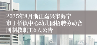 2025年8月浙江嘉兴市海宁市丁桥镇中心幼儿园招聘劳动合同制教职工6人公告