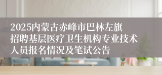 2025内蒙古赤峰市巴林左旗招聘基层医疗卫生机构专业技术人员报名情况及笔试公告