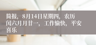 简报，8月14日星期四，农历闰六月月廿一，工作愉快，平安喜乐