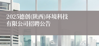 2025德创(陕西)环境科技有限公司招聘公告