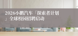 2026小鹏汽车「探索者计划」全球校园招聘启动