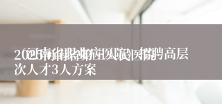 
2025河南省第三人民医院（河南省职业病医院）招聘高层次人才3人方案