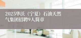 2025华沃（宁夏）石油天然气集团招聘9人简章