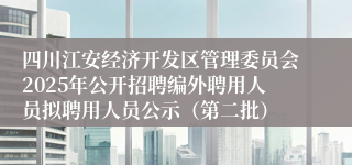四川江安经济开发区管理委员会2025年公开招聘编外聘用人员拟聘用人员公示（第二批）