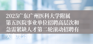 2025广东广州医科大学附属第五医院事业单位招聘高层次和急需紧缺人才第二轮滚动招聘有关事项公告