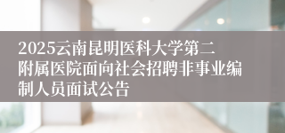 2025云南昆明医科大学第二附属医院面向社会招聘非事业编制人员面试公告