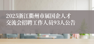 2025浙江衢州市属国企人才交流会招聘工作人员93人公告