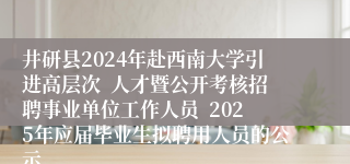 井研县2024年赴西南大学引进高层次  人才暨公开考核招聘事业单位工作人员  2025年应届毕业生拟聘用人员的公示