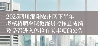 2025四川绵阳安州区下半年考核招聘垒球教练员考核总成绩及是否进入体检有关事项的公告