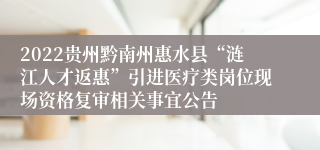 2022贵州黔南州惠水县“涟江人才返惠”引进医疗类岗位现场资格复审相关事宜公告