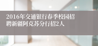 2016年交通银行春季校园招聘新疆阿克苏分行招2人